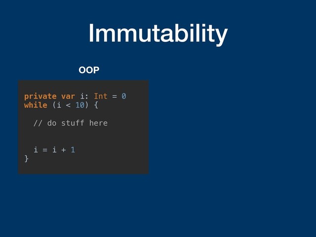 Immutability
private var i: Int = 0
while (i < 10) {
// do stuff here
i = i + 1
}
OOP
