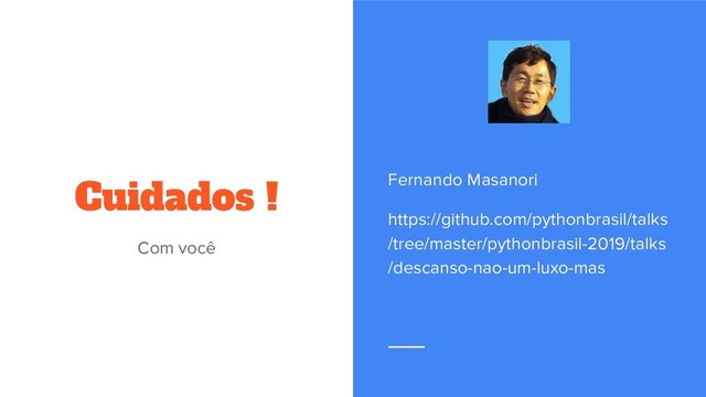 Cuidados !
Com você
Fernando Masanori
https://github.com/pythonbrasil/talks
/tree/master/pythonbrasil-2019/talks
/descanso-nao-um-luxo-mas
