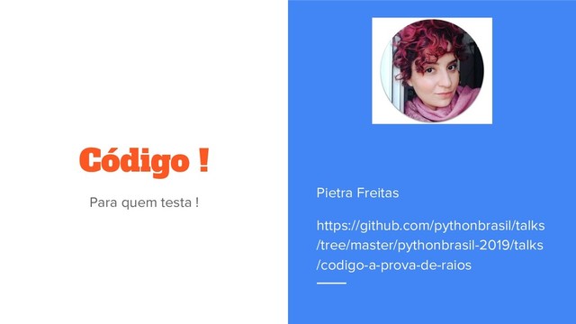 Código !
Para quem testa !
Pietra Freitas
https://github.com/pythonbrasil/talks
/tree/master/pythonbrasil-2019/talks
/codigo-a-prova-de-raios
