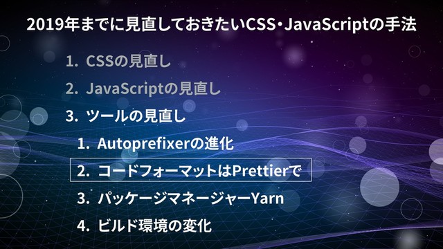 2019 CSS JavaScript
1. CSS
2. JavaScript
3.
1. Autopre xer
2. Prettier
3. Yarn
4.
