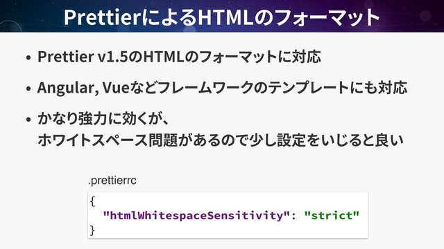 Prettier v1.5 HTML
Angular, Vue
 
Prettier HTML
{
"htmlWhitespaceSensitivity": "strict"
}
.prettierrc
