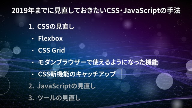 2019 CSS JavaScript
1. CSS
Flexbox
CSS Grid
CSS
2. JavaScript
3.

