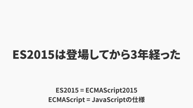 ES2015 3
ES2015 = ECMAScript2015 
ECMAScript = JavaScript
