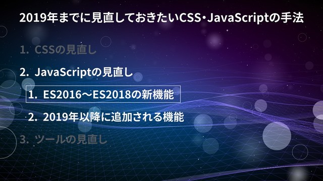 2019 CSS JavaScript
1. CSS
2. JavaScript
1. ES2016 ES2018
2. 2019
3.
