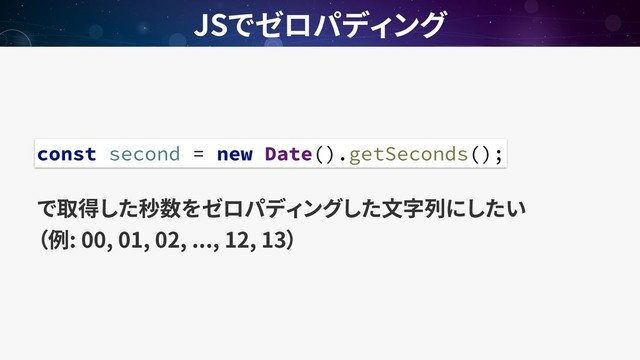  
: 00, 01, 02, ..., 12, 13
JS
const second = new Date().getSeconds();
