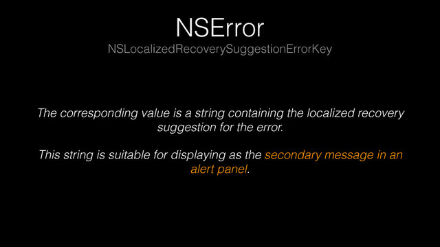 NSError
The corresponding value is a string containing the localized recovery
suggestion for the error.
This string is suitable for displaying as the secondary message in an
alert panel.
NSLocalizedRecoverySuggestionErrorKey
