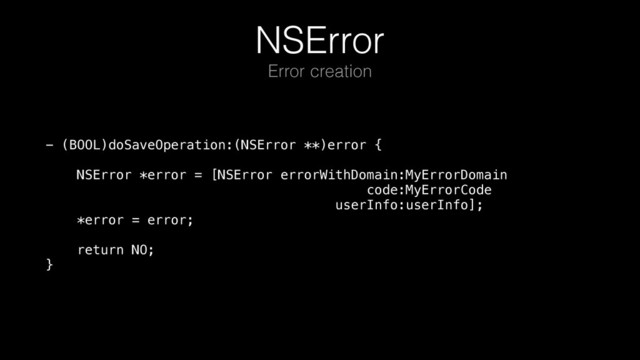 NSError
- (BOOL)doSaveOperation:(NSError **)error { 
 
NSError *error = [NSError errorWithDomain:MyErrorDomain 
code:MyErrorCode 
userInfo:userInfo]; 
*error = error; 
 
return NO; 
}
Error creation
