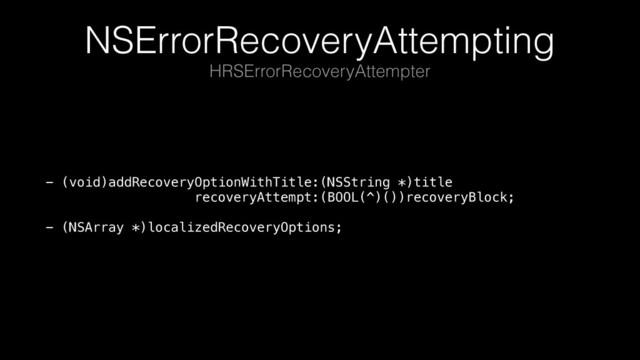 NSErrorRecoveryAttempting
- (void)addRecoveryOptionWithTitle:(NSString *)title 
recoveryAttempt:(BOOL(^)())recoveryBlock; 
 
- (NSArray *)localizedRecoveryOptions;
HRSErrorRecoveryAttempter

