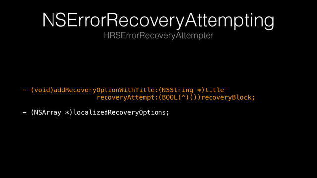 NSErrorRecoveryAttempting
- (void)addRecoveryOptionWithTitle:(NSString *)title 
recoveryAttempt:(BOOL(^)())recoveryBlock; 
 
- (NSArray *)localizedRecoveryOptions;
HRSErrorRecoveryAttempter
