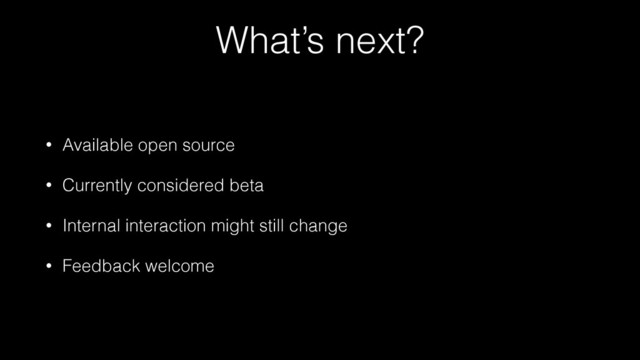 What’s next?
• Available open source
• Currently considered beta
• Internal interaction might still change
• Feedback welcome
