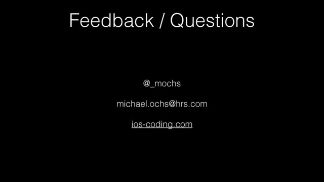 Feedback / Questions
@_mochs
michael.ochs@hrs.com
ios-coding.com
