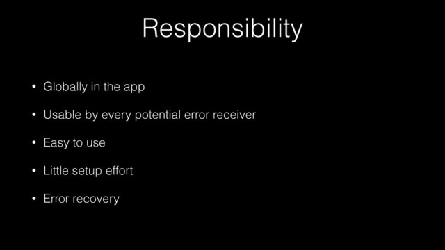 Responsibility
• Globally in the app
• Usable by every potential error receiver
• Easy to use
• Little setup effort
• Error recovery
