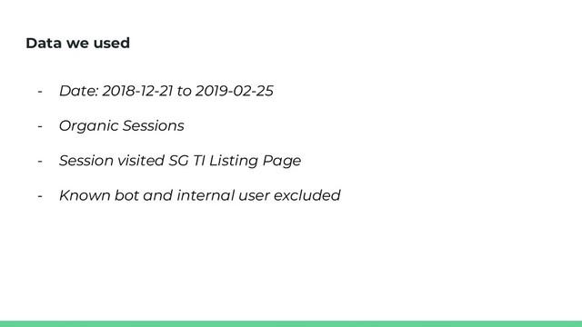 Data we used
- Date: 2018-12-21 to 2019-02-25
- Organic Sessions
- Session visited SG TI Listing Page
- Known bot and internal user excluded
