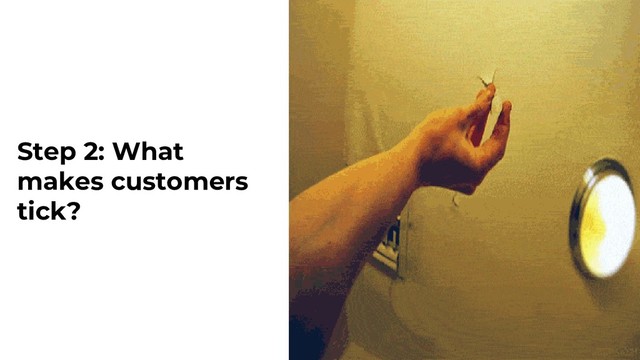 Step 2: What
makes customers
tick?
