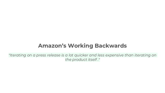 Amazon’s Working Backwards
"Iterating on a press release is a lot quicker and less expensive than iterating on
the product itself ."
