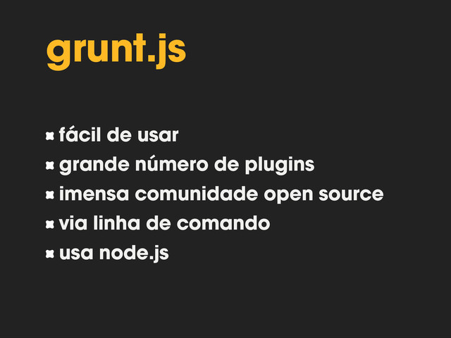 grunt.js
fácil de usar
grande número de plugins
imensa comunidade open source
via linha de comando
usa node.js
