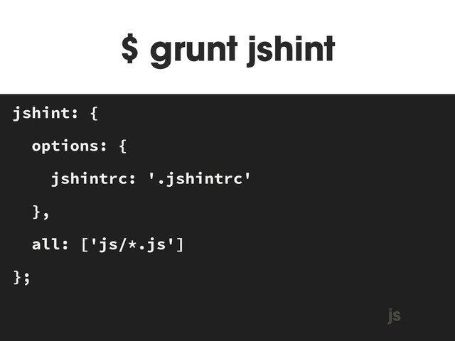 $ grunt jshint
MAKEFILE
jshint: {
options: {
jshintrc: '.jshintrc'
},
all: ['js/*.js']
};
js
