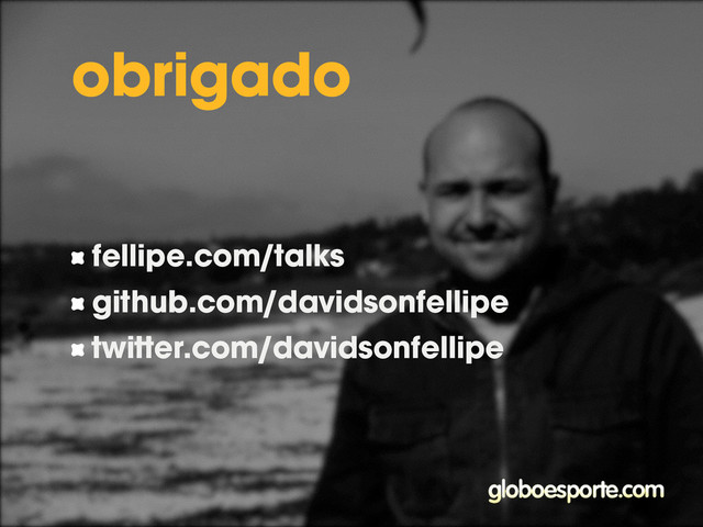 fellipe.com/talks
github.com/davidsonfellipe
twitter.com/davidsonfellipe
obrigado
