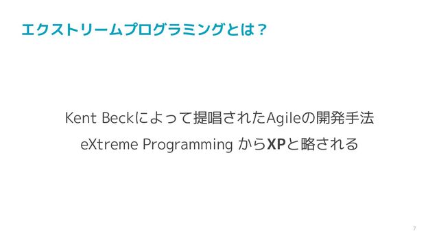 7
エクストリームプログラミングとは？
Kent Beckによって提唱されたAgileの開発手法
eXtreme Programming からXPと略される
