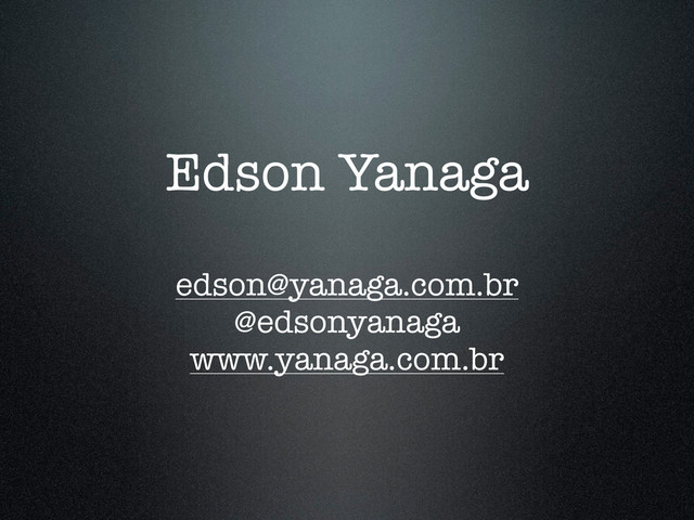 Edson Yanaga
edson@yanaga.com.br
@edsonyanaga
www.yanaga.com.br
