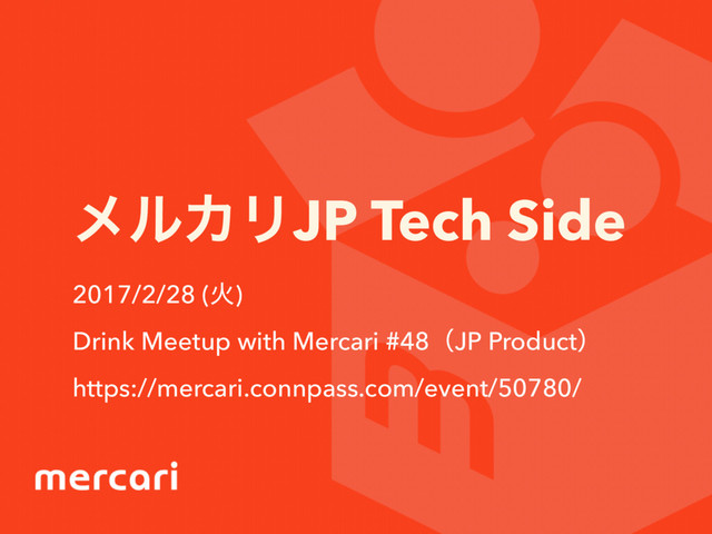 ϝϧΧϦJP Tech Side
2017/2/28 (Ր)
Drink Meetup with Mercari #48ʢJP Productʣ
https://mercari.connpass.com/event/50780/
