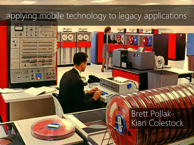 applying mobile technology to legacy applications
Brett Pollak
Kian Colestock
