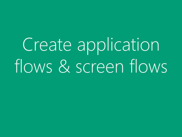 Create application
flows & screen flows
