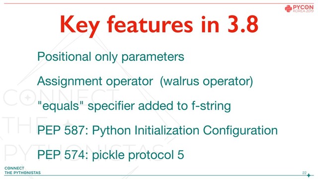 Positional only parameters

Assignment operator (walrus operator)

"equals" speciﬁer added to f-string

PEP 587: Python Initialization Conﬁguration

PEP 574: pickle protocol 5
!22
Key features in 3.8
