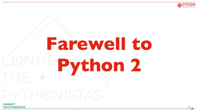 !23
Farewell to
Python 2
