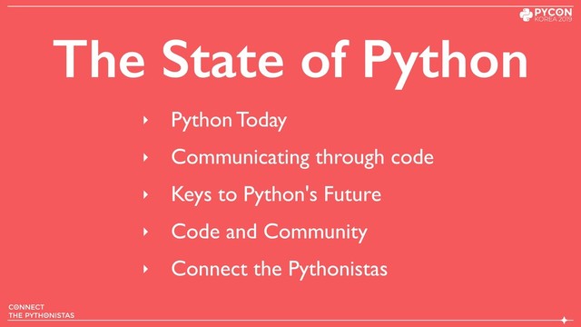 The State of Python
‣ Python Today
‣ Communicating through code
‣ Keys to Python's Future
‣ Code and Community
‣ Connect the Pythonistas
