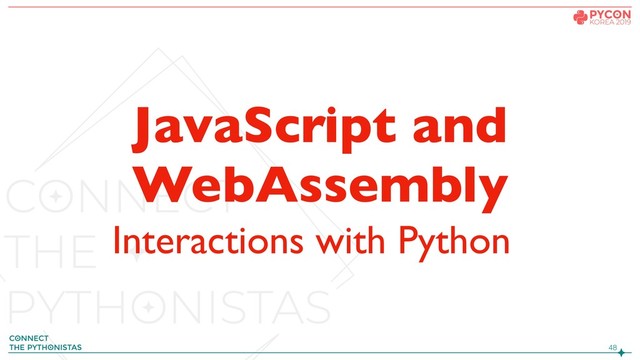 !48
JavaScript and
WebAssembly
Interactions with Python
