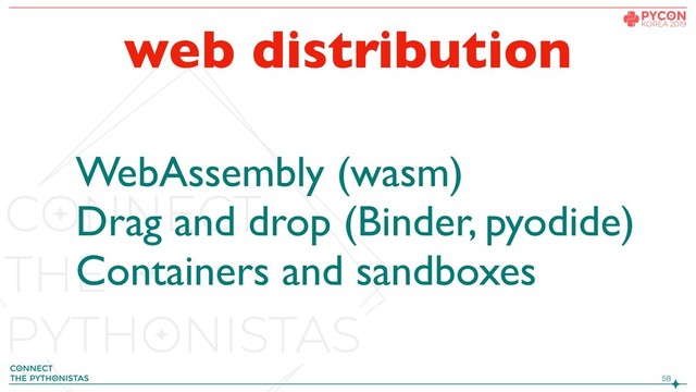 !58
web distribution
WebAssembly (wasm)
Drag and drop (Binder, pyodide)
Containers and sandboxes
