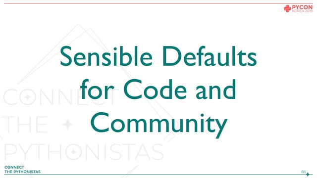 !68
Sensible Defaults
for Code and
Community
