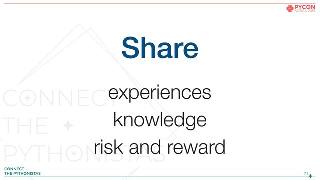 !71
Share
experiences
knowledge
risk and reward
