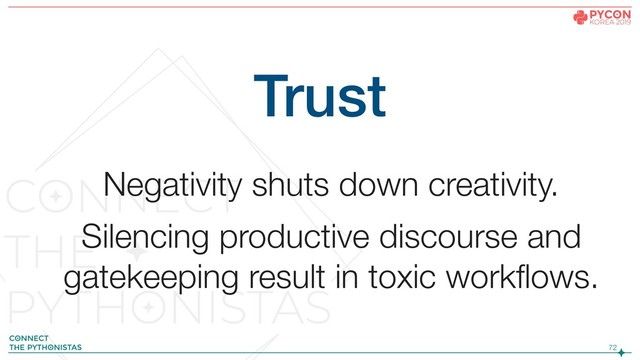 !72
Trust
Negativity shuts down creativity.
Silencing productive discourse and
gatekeeping result in toxic workflows.
