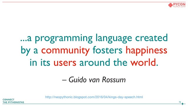 – Guido van Rossum
...a programming language created
by a community fosters happiness
in its users around the world.


http://neopythonic.blogspot.com/2016/04/kings-day-speech.html
