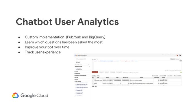 15
● Custom implementation (Pub/Sub and BigQuery)
● Learn which questions has been asked the most
● Improve your bot over time
● Track user experience
Chatbot User Analytics
