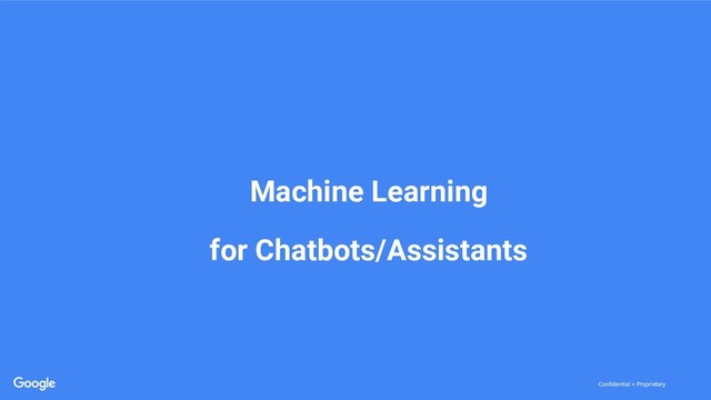 Confidential + Proprietary
Confidential + Proprietary
Machine Learning
for Chatbots/Assistants
