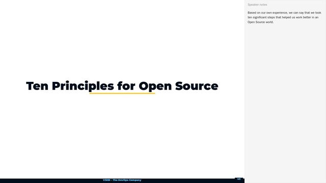 VSHN – The DevOps Company
Ten Principles for Open Source
Based on our own experience, we can say that we took
ten significant steps that helped us work better in an
Open Source world.
Speaker notes
45
