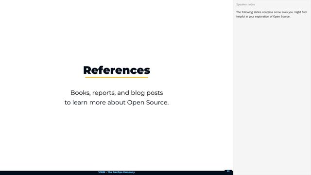 VSHN – The DevOps Company
Books, reports, and blog posts

to learn more about Open Source.
References
The following slides contains some links you might find
helpful in your exploration of Open Source.
Speaker notes
61
