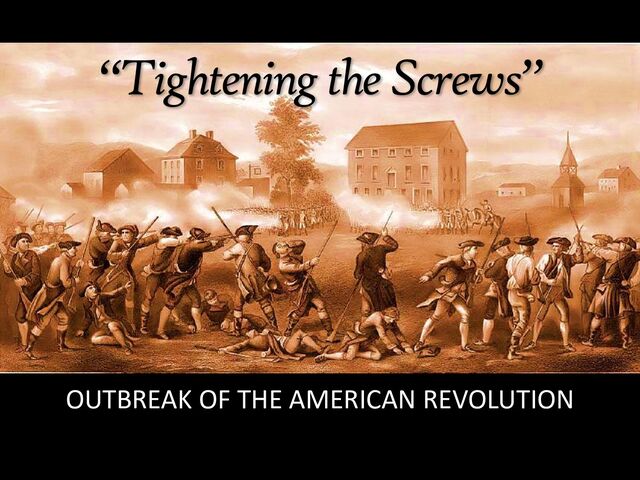“Tightening the Screws”
OUTBREAK OF THE AMERICAN REVOLUTION
