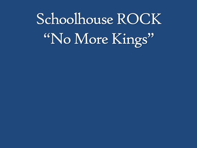 Schoolhouse ROCK
“No More Kings”
