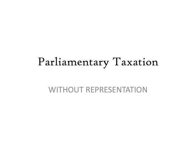 Parliamentary Taxation
WITHOUT REPRESENTATION
