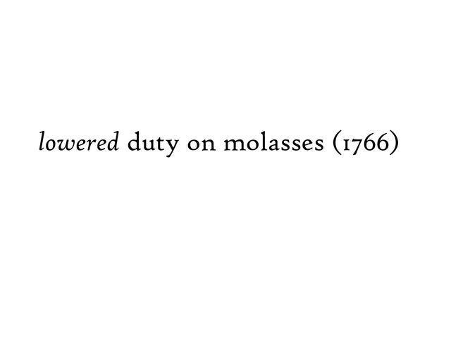 lowered duty on molasses (1766)
