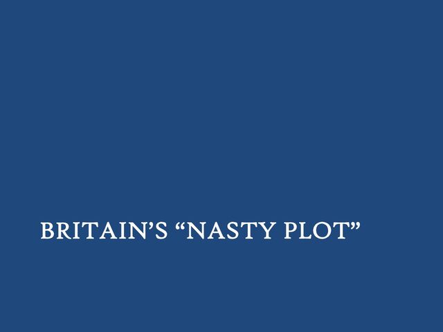 BRITAIN’S “NASTY PLOT”
