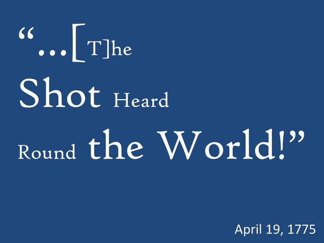 “…[T]he
Shot Heard
Round
the World!”
April 19, 1775

