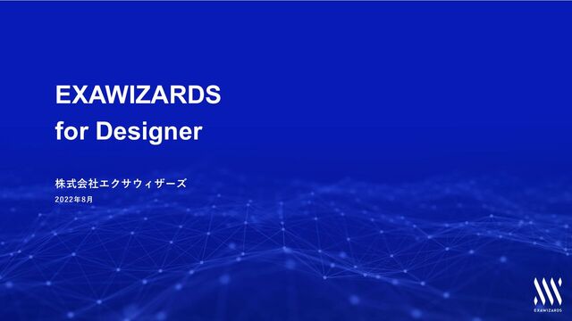 EXAWIZARDS
for Designer
株式会社エクサウィザーズ
2022年8⽉
