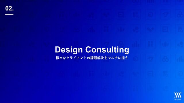 | 11
© Copyright ExaWizards Inc. All Rights Reserved.
Design Consulting
様々なクライアントの課題解決をマルチに担う
02.
