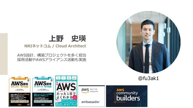 上野 史瑛
NRIネットコム / Cloud Architect
AWS設計、構築プロジェクトを多く担当
採用活動やAWSアライアンス活動も実施
@fu3ak1
