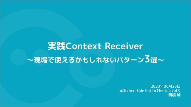 実践Context Receiver
〜現場で使えるかもしれないパターン3選〜
2023年06月23日
@Server-Side Kotlin Meetup vol.9
関根 純
